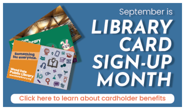 September is Library Card Sign-up Month! Click here to learn about cardholder benefits.