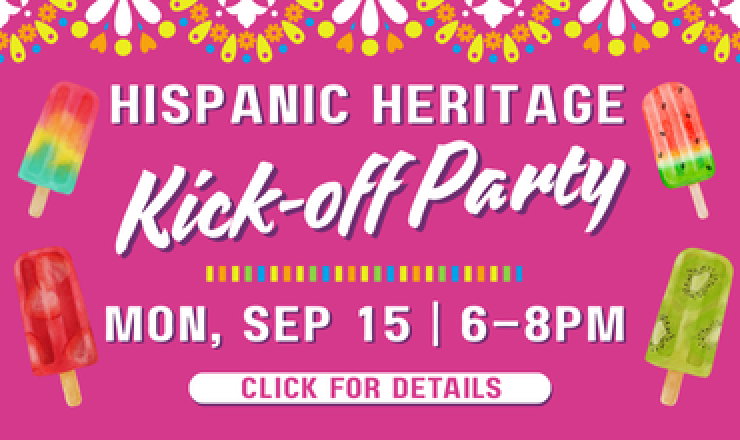 Hispanic Heritage Kick-off Party! Monday, September 15, 6–8pm. Click for details.