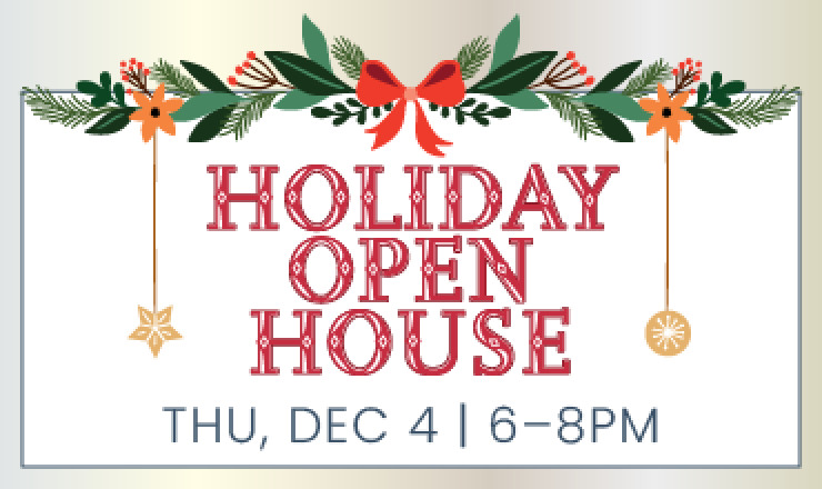 Holiday Open House! Thursday, December 4, from 6 to 8pm.