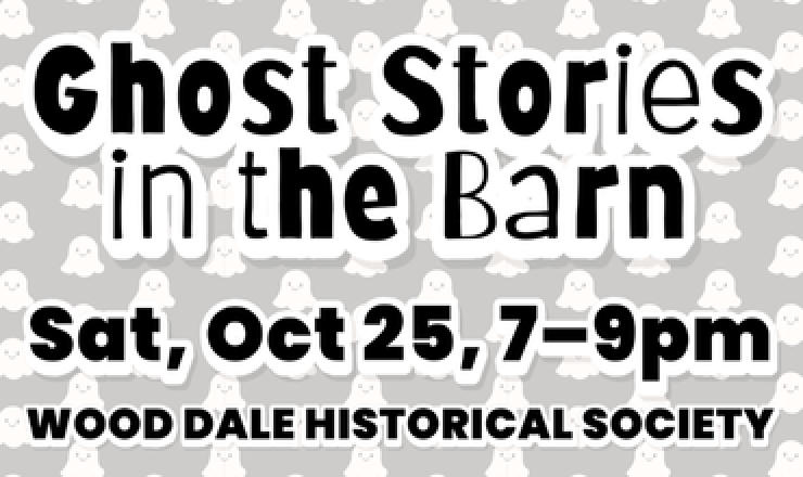 Ghost Stories in the Barn. Saturday, October 25, 7–9pm. Wood Dale Historical Society.