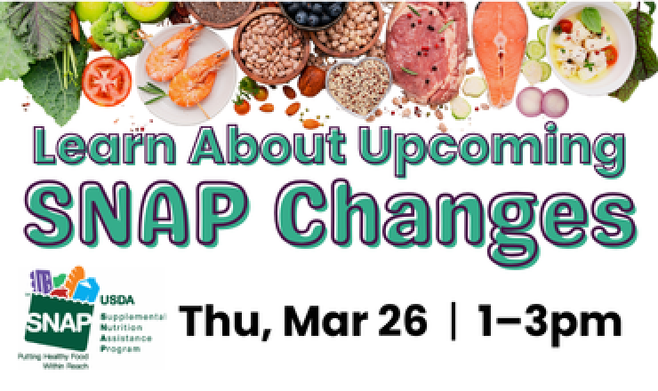 Learn About Upcoming SNAP Changes. Thursday, March 26. 1–3pm.