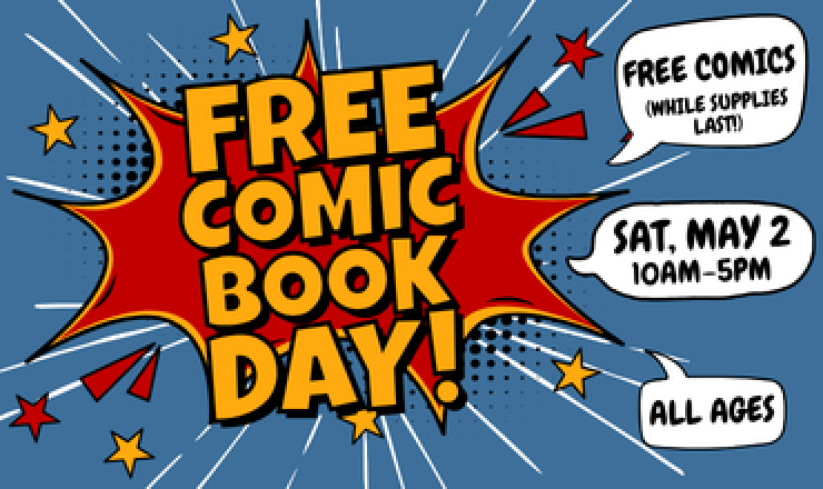 Free Comic Book Day! Saturday, May 2, 10am–5pm. All ages. Free comics (while supplies last).